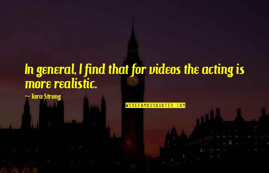 Tara Strong Quotes By Tara Strong: In general, I find that for videos the