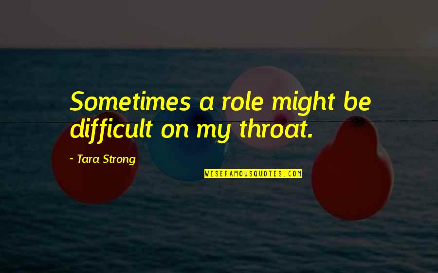 Tara Strong Quotes By Tara Strong: Sometimes a role might be difficult on my Tara Strong Quotes By Tara Strong: Sometimes a role might be difficult on my