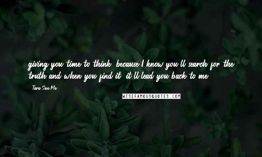 Tara Sue Me quotes: giving you time to think, because I know you'll search for the truth and when you find it, it'll lead you back to me.