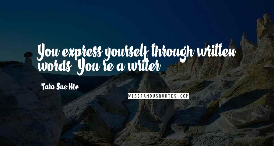 Tara Sue Me quotes: You express yourself through written words. You're a writer.