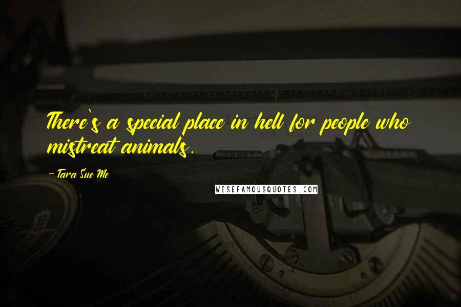 Tara Sue Me quotes: There's a special place in hell for people who mistreat animals.