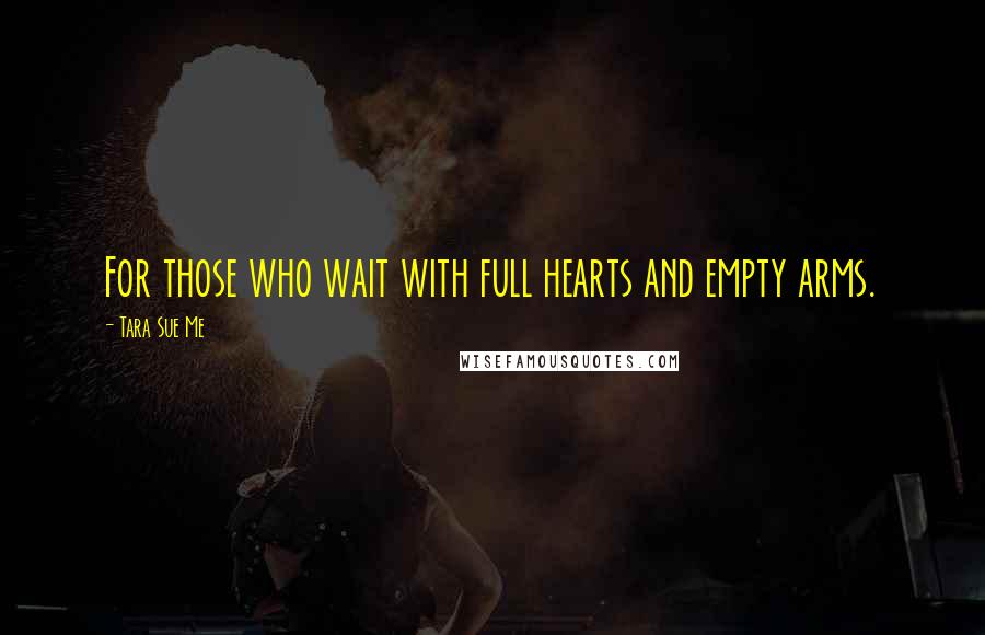 Tara Sue Me quotes: For those who wait with full hearts and empty arms.