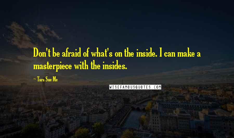 Tara Sue Me quotes: Don't be afraid of what's on the inside. I can make a masterpiece with the insides.