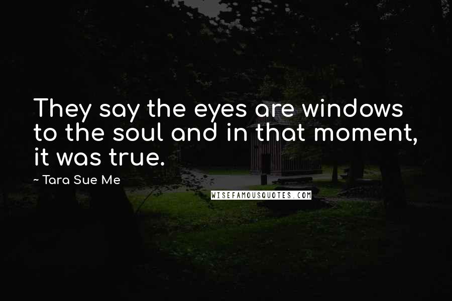 Tara Sue Me quotes: They say the eyes are windows to the soul and in that moment, it was true.