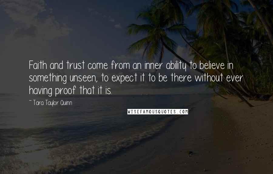 Tara Taylor Quinn quotes: Faith and trust come from an inner ability to believe in something unseen, to expect it to be there without ever having proof that it is.