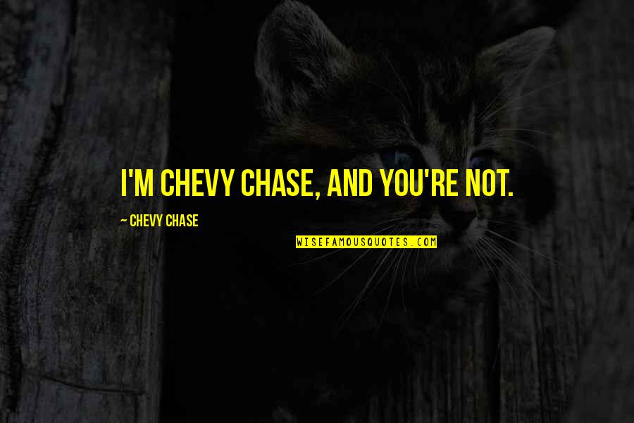 Tara Teller Quotes By Chevy Chase: I'm Chevy Chase, and you're not. Tara Teller Quotes By Chevy Chase: I'm Chevy Chase, and you're not.