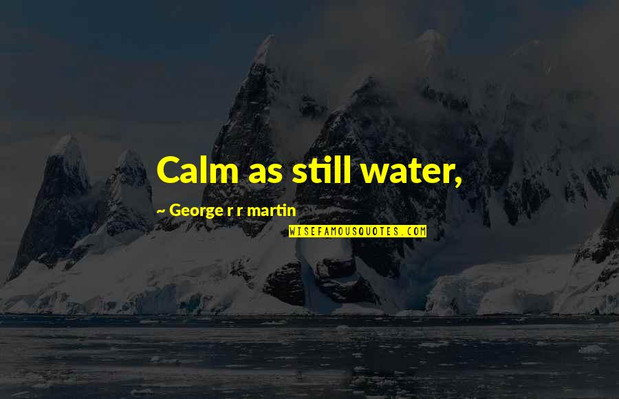 Tara Teller Quotes By George R R Martin: Calm as still water, Tara Teller Quotes By George R R Martin: Calm as still water,