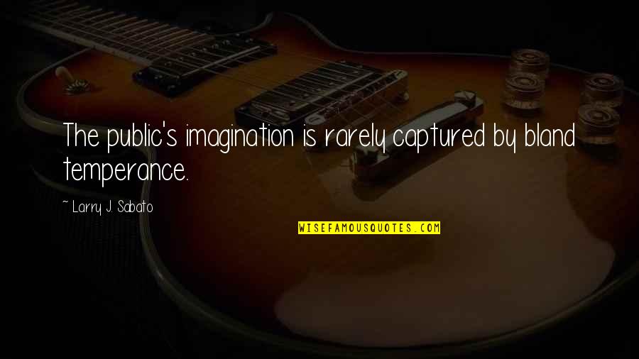 Tara Teller Quotes By Larry J. Sabato: The public's imagination is rarely captured by bland Tara Teller Quotes By Larry J. Sabato: The public's imagination is rarely captured by bland