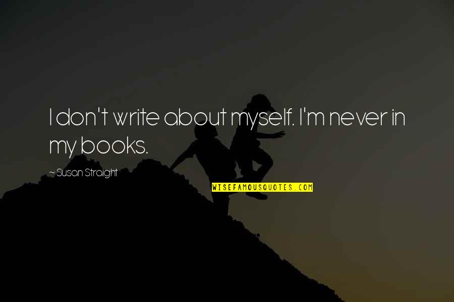 Tara Thornton Quotes By Susan Straight: I don't write about myself. I'm never in Tara Thornton Quotes By Susan Straight: I don't write about myself. I'm never in