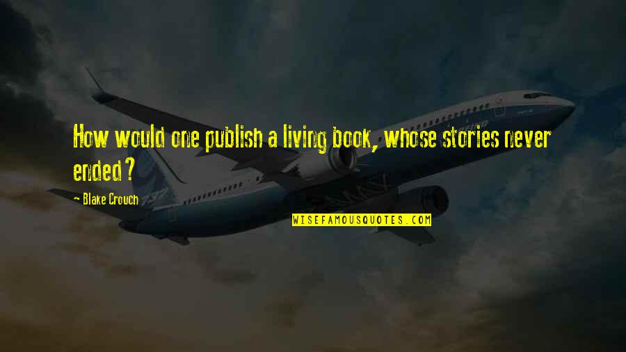 Tara Webster Love Quotes By Blake Crouch: How would one publish a living book, whose