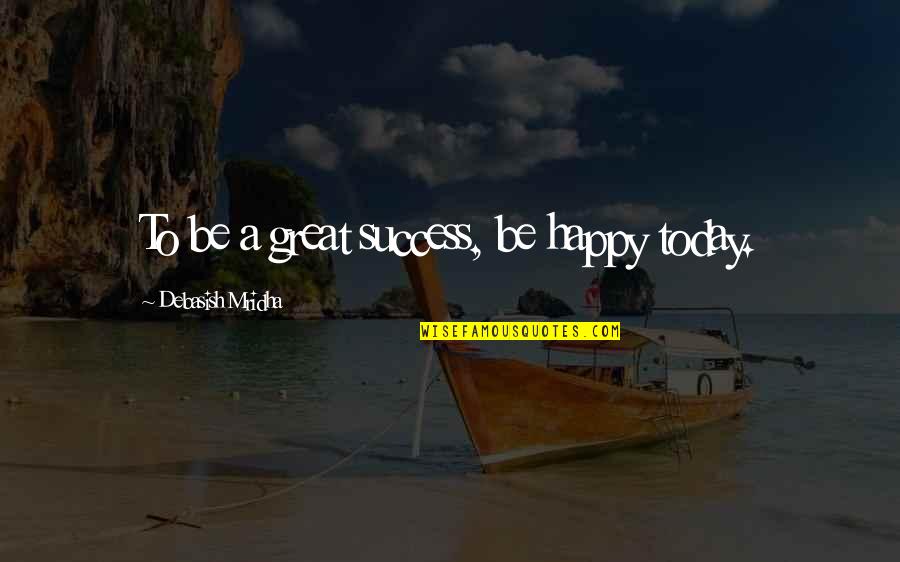 Tarafa Za Quotes By Debasish Mridha: To be a great success, be happy today.