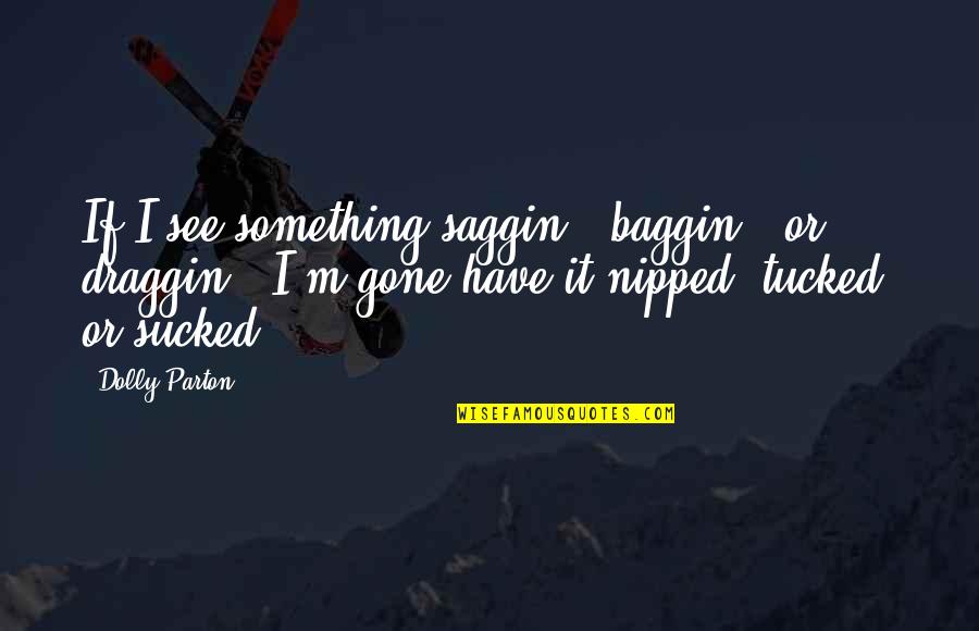 Tarafdarium24 Quotes By Dolly Parton: If I see something saggin', baggin', or draggin', Tarafdarium24 Quotes By Dolly Parton: If I see something saggin', baggin', or draggin',