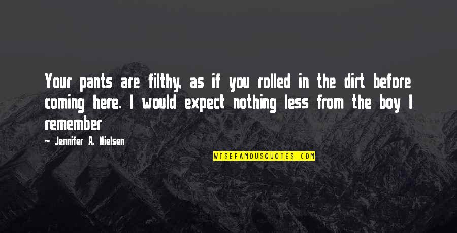 Taraflex Quotes By Jennifer A. Nielsen: Your pants are filthy, as if you rolled Taraflex Quotes By Jennifer A. Nielsen: Your pants are filthy, as if you rolled