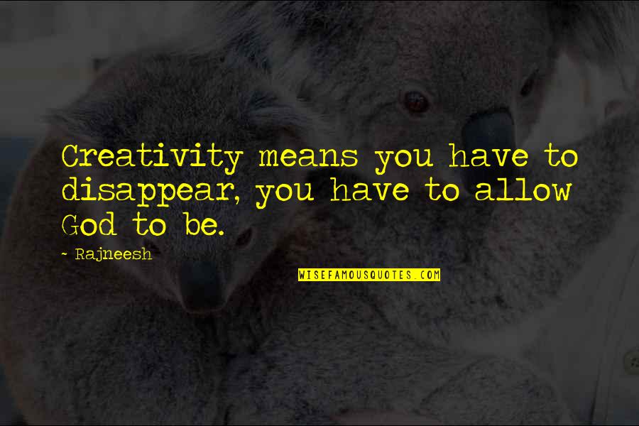 Taraghay Quotes By Rajneesh: Creativity means you have to disappear, you have