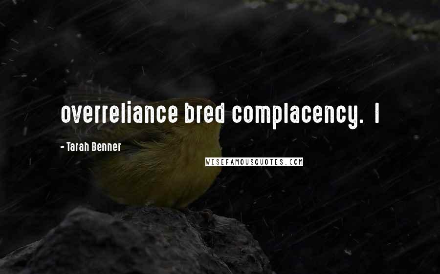 Tarah Benner quotes: overreliance bred complacency. I