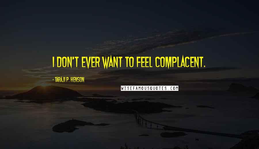 Taraji P. Henson quotes: I don't ever want to feel complacent.