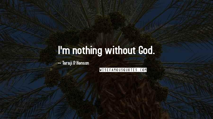 Taraji P. Henson quotes: I'm nothing without God.