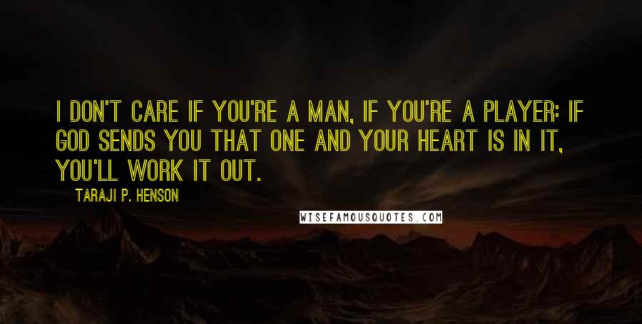 Taraji P. Henson quotes: I don't care if you're a man, if you're a player: If God sends you that one and your heart is in it, you'll work it out.