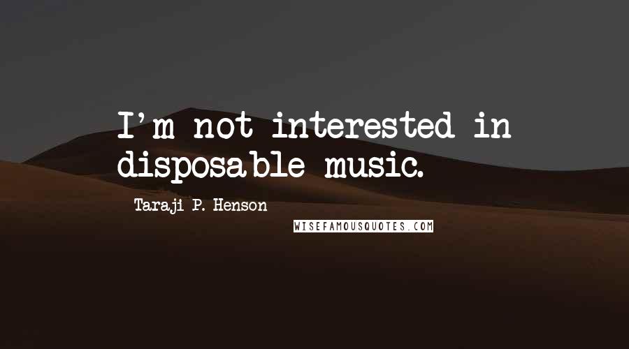 Taraji P. Henson quotes: I'm not interested in disposable music.