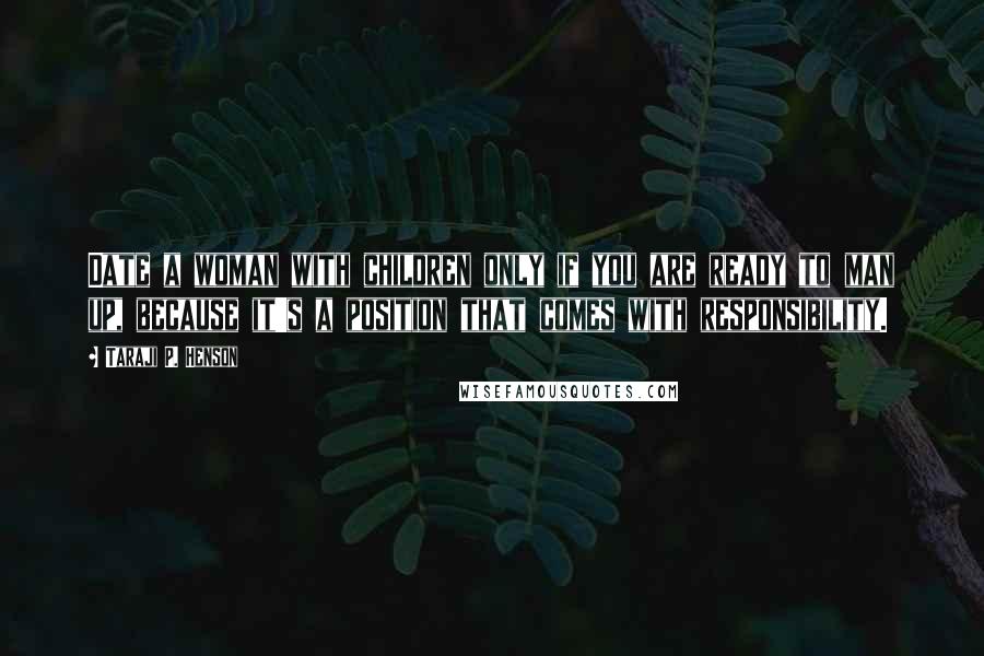 Taraji P. Henson quotes: Date a woman with children only if you are ready to man up, because it's a position that comes with responsibility.