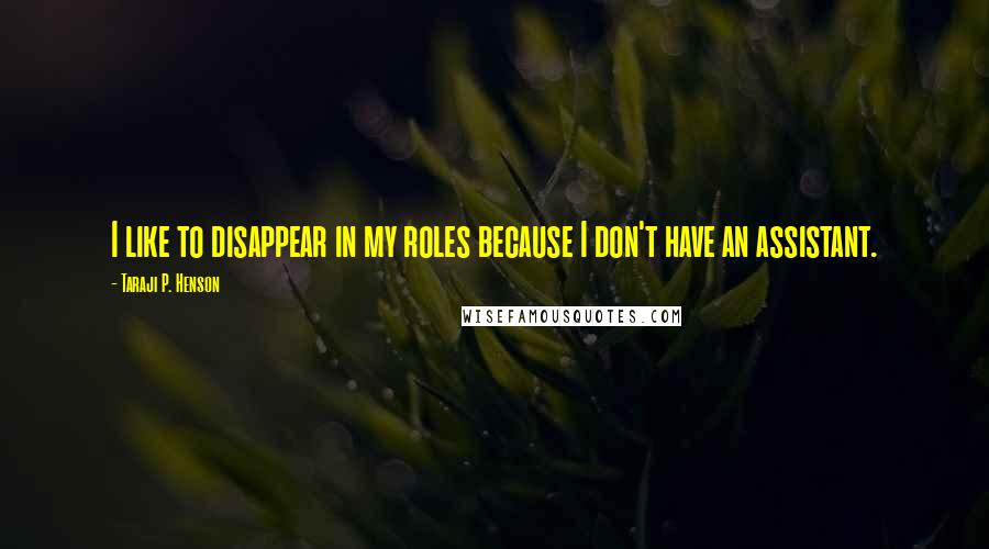 Taraji P. Henson quotes: I like to disappear in my roles because I don't have an assistant.