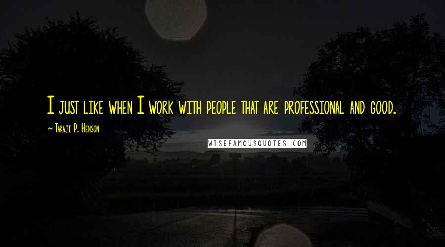 Taraji P. Henson quotes: I just like when I work with people that are professional and good.