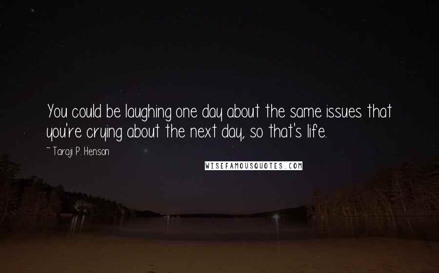 Taraji P. Henson quotes: You could be laughing one day about the same issues that you're crying about the next day, so that's life.