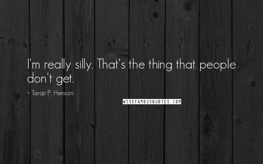 Taraji P. Henson quotes: I'm really silly. That's the thing that people don't get.