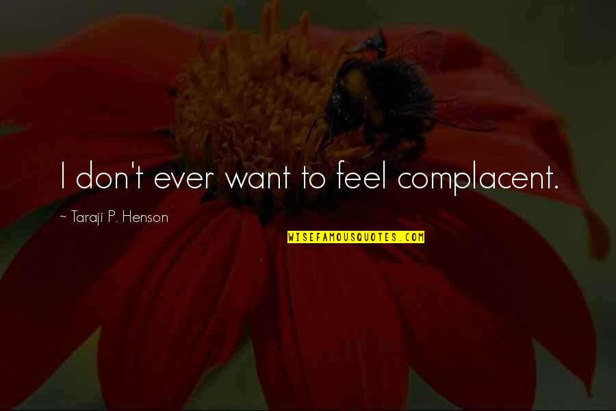 Taraji P Henson Quotes By Taraji P. Henson: I don't ever want to feel complacent. Taraji P Henson Quotes By Taraji P. Henson: I don't ever want to feel complacent.