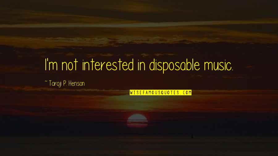 Taraji P Henson Quotes By Taraji P. Henson: I'm not interested in disposable music. Taraji P Henson Quotes By Taraji P. Henson: I'm not interested in disposable music.