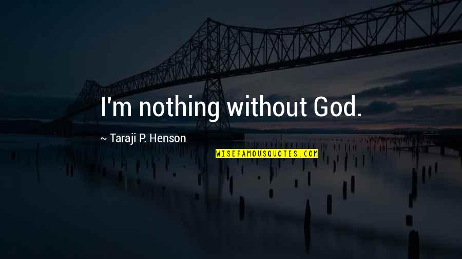 Taraji Quotes By Taraji P. Henson: I'm nothing without God.