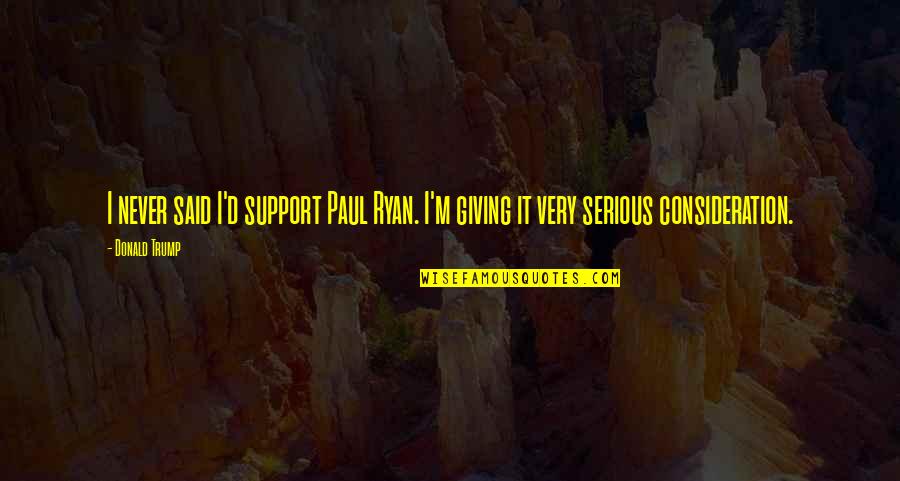 Tarallo Bread Quotes By Donald Trump: I never said I'd support Paul Ryan. I'm