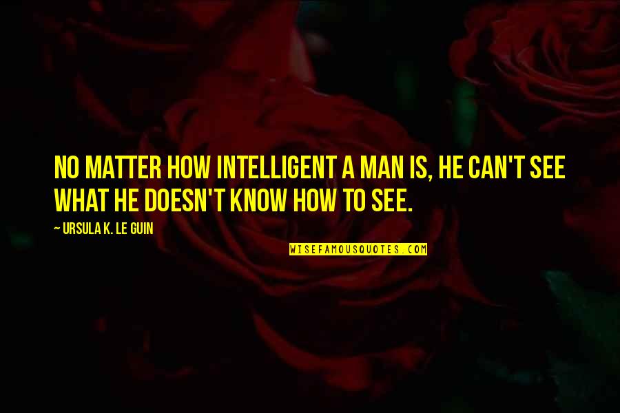 Tarallo Napoletano Quotes By Ursula K. Le Guin: No matter how intelligent a man is, he Tarallo Napoletano Quotes By Ursula K. Le Guin: No matter how intelligent a man is, he
