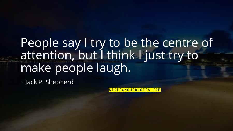 Tarallo Rudolfo Quotes By Jack P. Shepherd: People say I try to be the centre Tarallo Rudolfo Quotes By Jack P. Shepherd: People say I try to be the centre