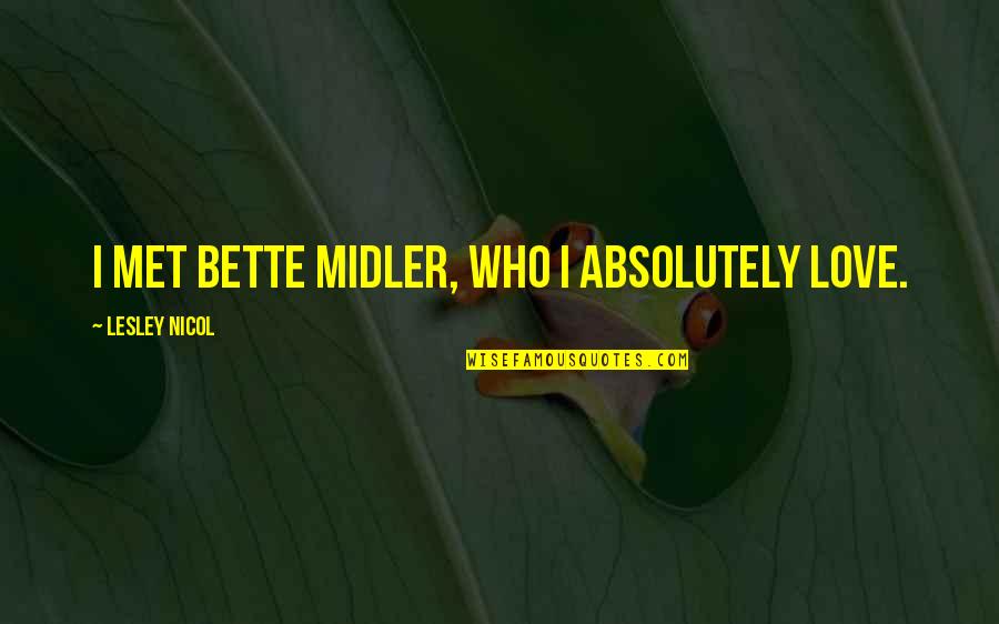 Tarama Quotes By Lesley Nicol: I met Bette Midler, who I absolutely love. Tarama Quotes By Lesley Nicol: I met Bette Midler, who I absolutely love.