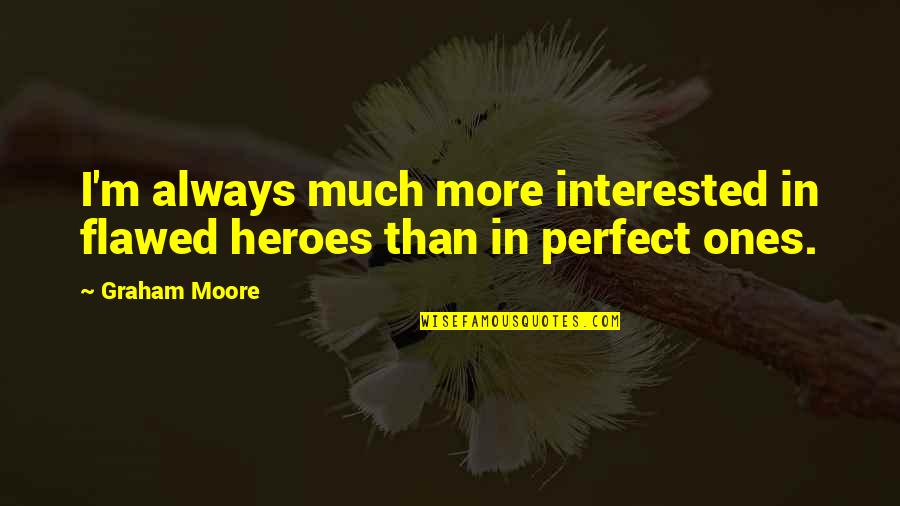Tarana Halim Quotes By Graham Moore: I'm always much more interested in flawed heroes