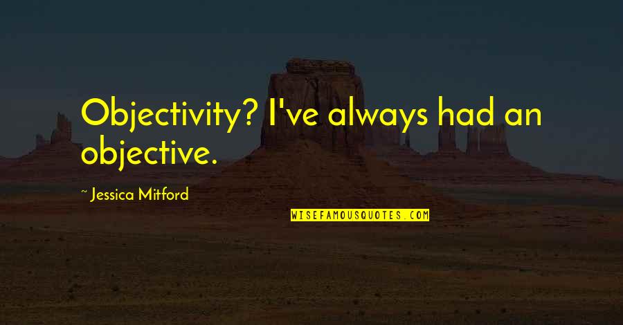 Taranchula Spiders Quotes By Jessica Mitford: Objectivity? I've always had an objective. Taranchula Spiders Quotes By Jessica Mitford: Objectivity? I've always had an objective.