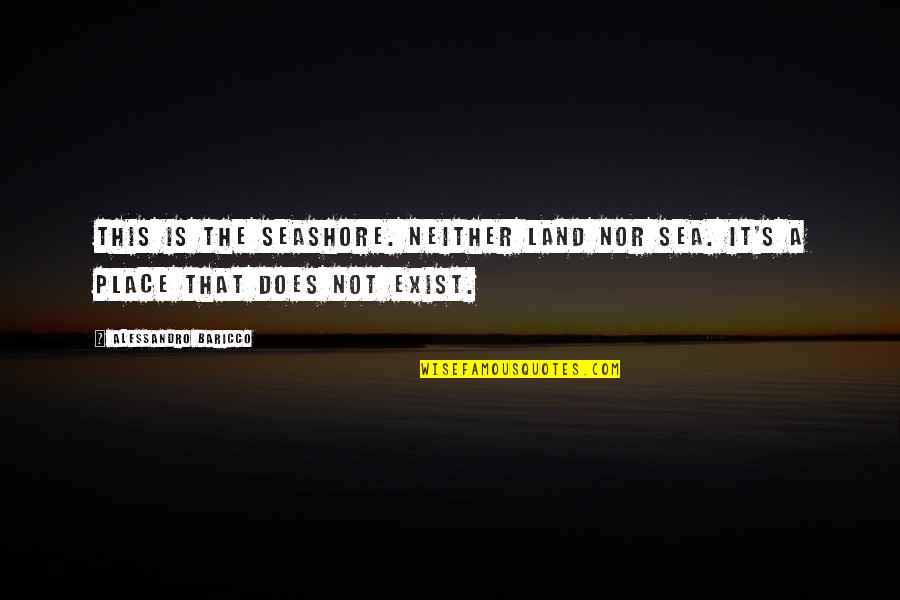 Taranda Beene Quotes By Alessandro Baricco: This is the seashore. Neither land nor sea. Taranda Beene Quotes By Alessandro Baricco: This is the seashore. Neither land nor sea.