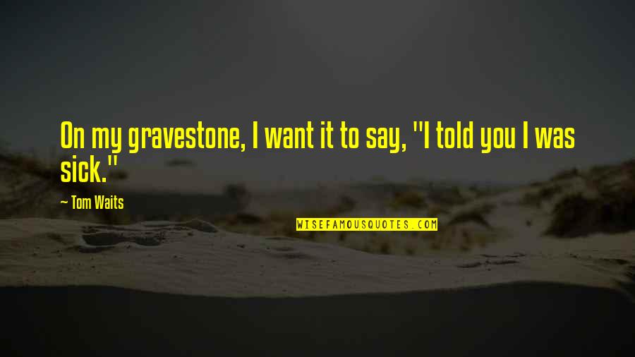 Tarandacuao Quotes By Tom Waits: On my gravestone, I want it to say,