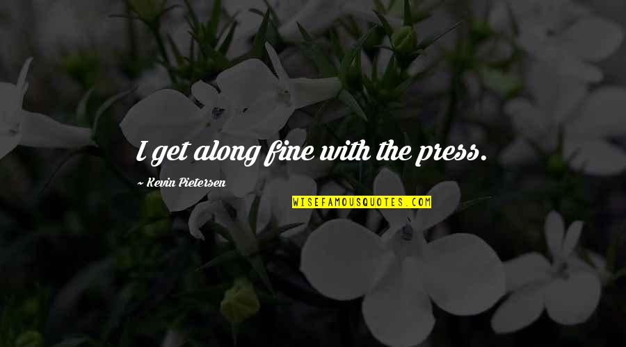 Taraneh Enterprise Quotes By Kevin Pietersen: I get along fine with the press. Taraneh Enterprise Quotes By Kevin Pietersen: I get along fine with the press.