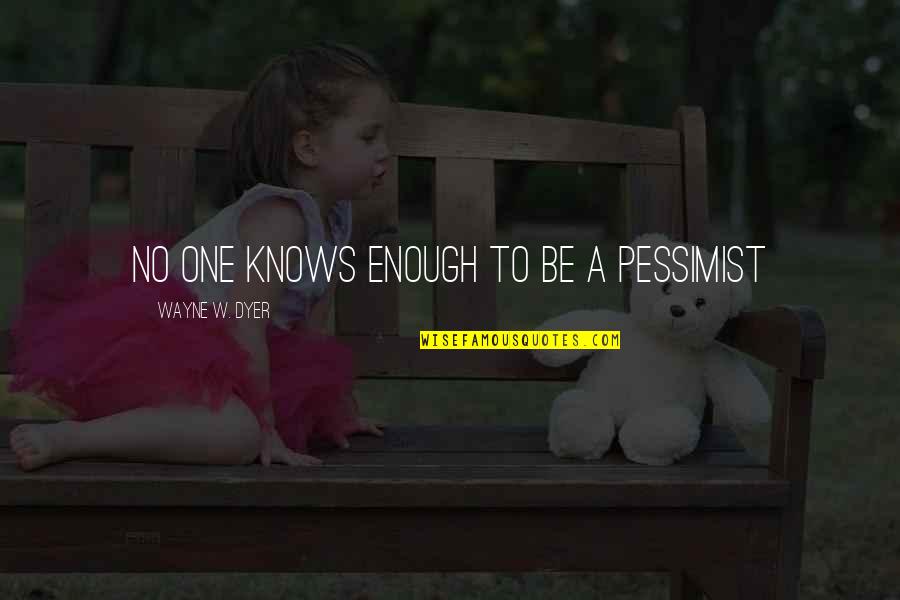 Taraneh Enterprise Quotes By Wayne W. Dyer: No one knows enough to be a pessimist Taraneh Enterprise Quotes By Wayne W. Dyer: No one knows enough to be a pessimist
