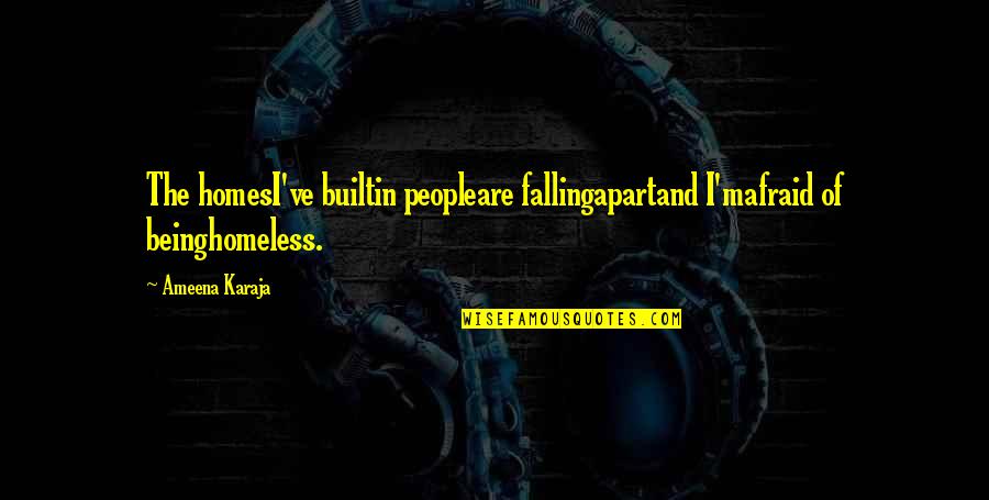 Taraneh Shirazian Quotes By Ameena Karaja: The homesI've builtin peopleare fallingapartand I'mafraid of beinghomeless.