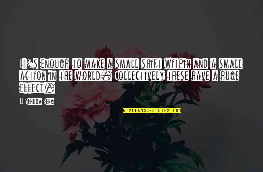 Taraneh Shirazian Quotes By Yehuda Berg: It's enough to make a small shift within Taraneh Shirazian Quotes By Yehuda Berg: It's enough to make a small shift within