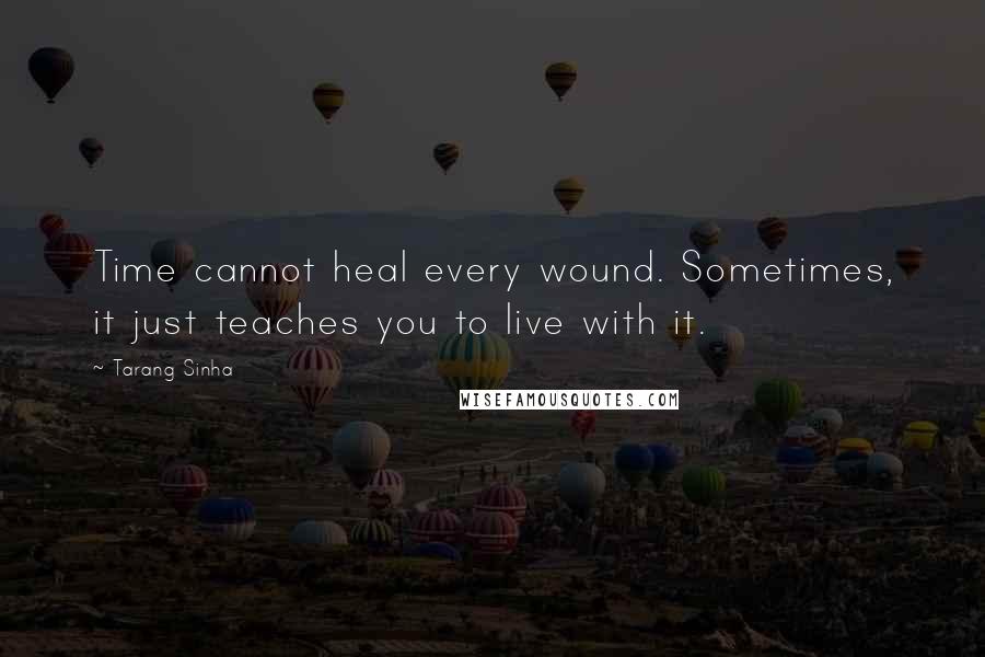Tarang Sinha quotes: Time cannot heal every wound. Sometimes, it just teaches you to live with it.