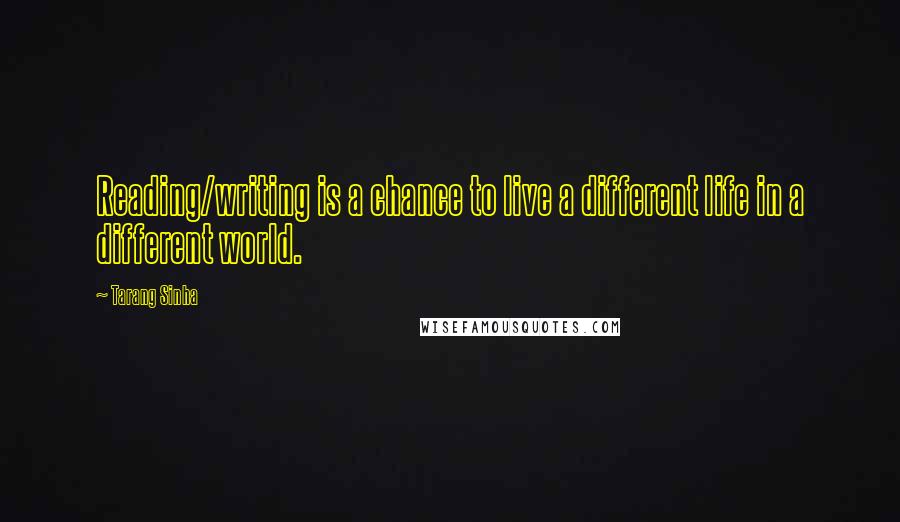 Tarang Sinha quotes: Reading/writing is a chance to live a different life in a different world.