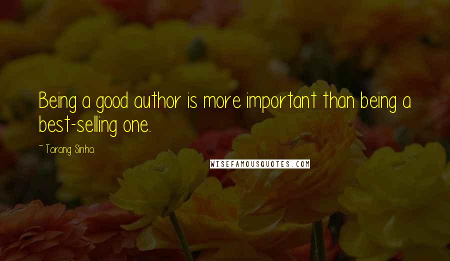 Tarang Sinha quotes: Being a good author is more important than being a best-selling one.