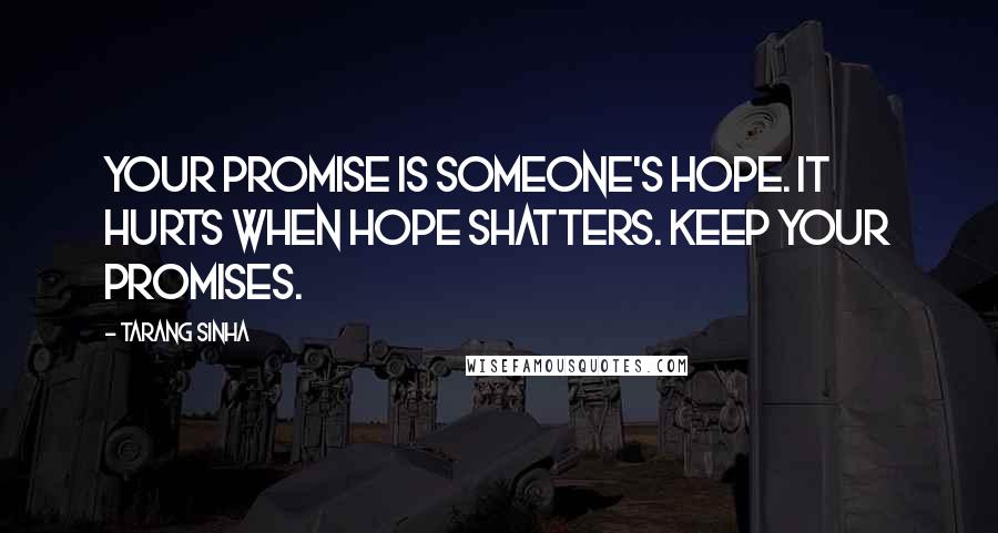 Tarang Sinha quotes: Your promise is someone's hope. It hurts when hope shatters. Keep your promises.
