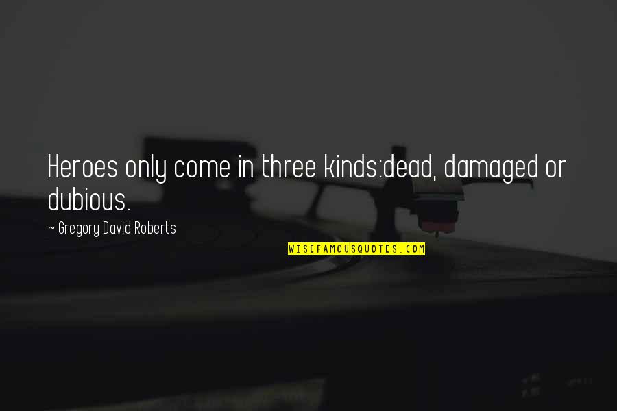 Taranjeet Saluja Quotes By Gregory David Roberts: Heroes only come in three kinds:dead, damaged or Taranjeet Saluja Quotes By Gregory David Roberts: Heroes only come in three kinds:dead, damaged or