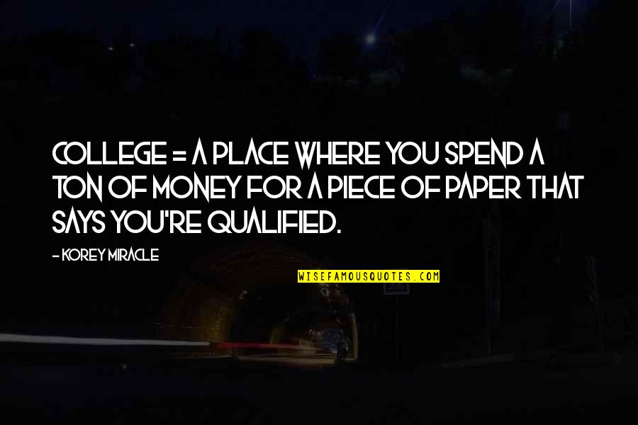 Tarannum Khan Quotes By Korey Miracle: College = A place where you spend a Tarannum Khan Quotes By Korey Miracle: College = A place where you spend a