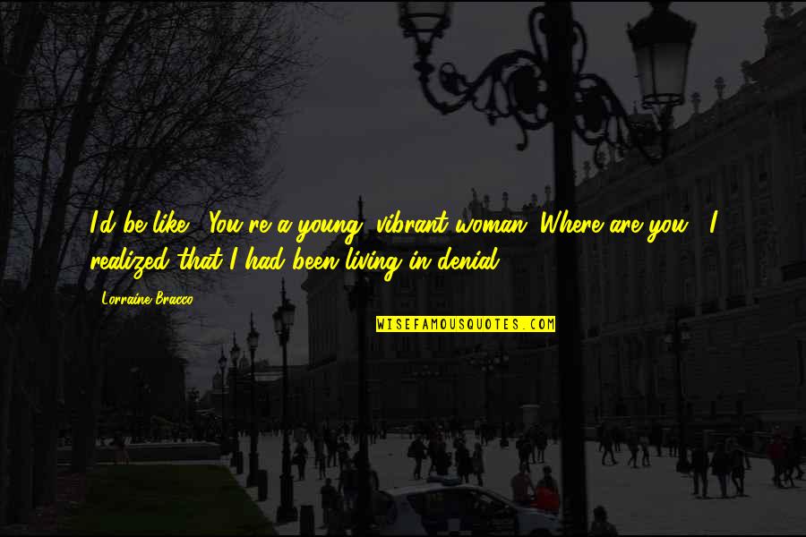 Taraqi Quotes By Lorraine Bracco: I'd be like, 'You're a young, vibrant woman. Taraqi Quotes By Lorraine Bracco: I'd be like, 'You're a young, vibrant woman.